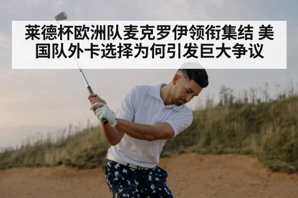 莱德杯欧洲队麦克罗伊领衔集结 美国队外卡选择为何引发巨大争议 | kaiyun