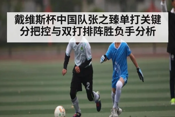 戴维斯杯中国队张之臻单打关键分把控与双打排阵胜负手分析 - kaiyun