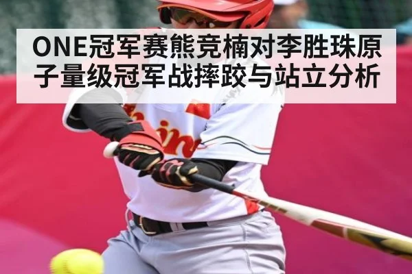 ONE冠军赛熊竞楠对李胜珠原子量级冠军战摔跤与站立分析 - kaiyun