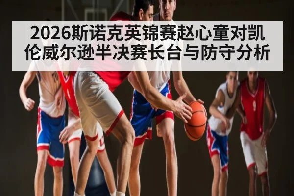 2026斯诺克英锦赛赵心童对凯伦威尔逊半决赛长台与防守分析 - kaiyun